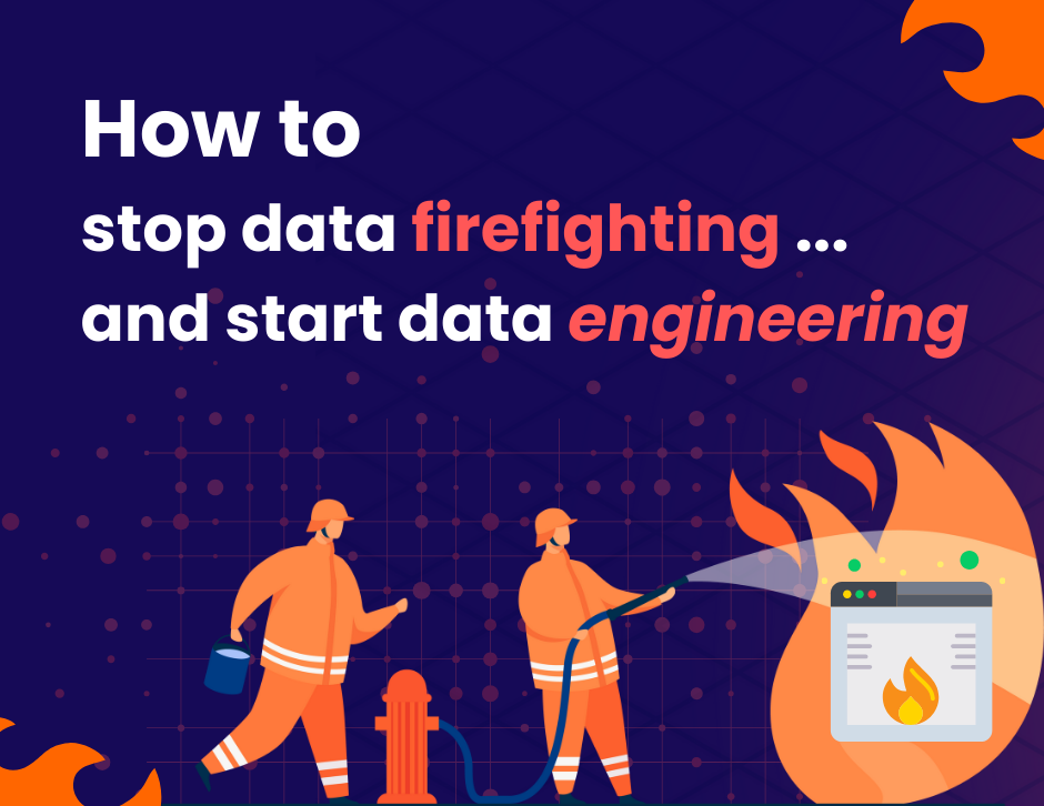 How to stop data firefighting… and start data engineering